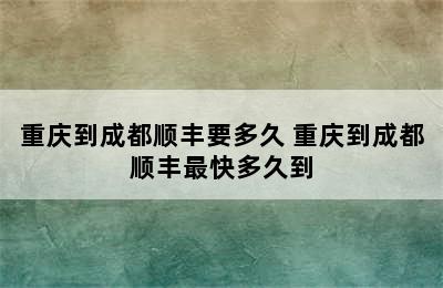 重庆到成都顺丰要多久 重庆到成都顺丰最快多久到